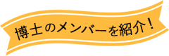 博士のメンバーを紹介！