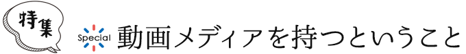 【特集】動画メディアを持つということ