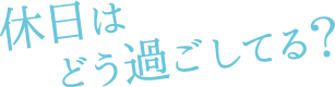 休日はどう過ごしてる？