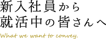 新入社員から就活中の皆さんへ